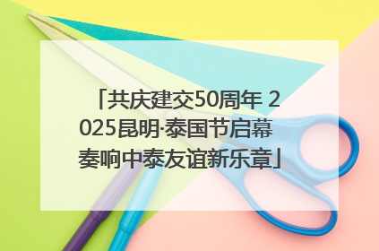 共庆建交50周年 2025昆明·泰国节启幕 奏响中泰友谊新乐章
