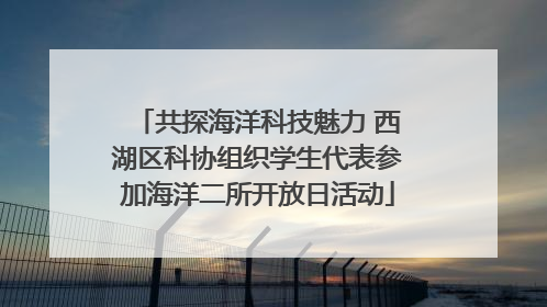 共探海洋科技魅力 西湖区科协组织学生代表参加海洋二所开放日活动