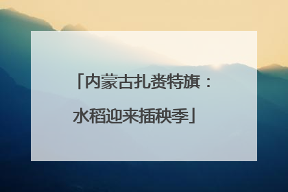 内蒙古扎赉特旗：水稻迎来插秧季