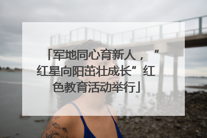 军地同心育新人，“红星向阳茁壮成长”红色教育活动举行