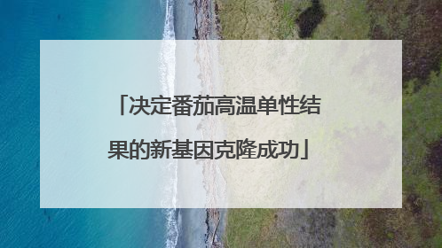 决定番茄高温单性结果的新基因克隆成功