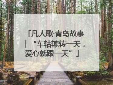 凡人歌·青岛故事｜“车轱辘转一天，爱心就跟一天”