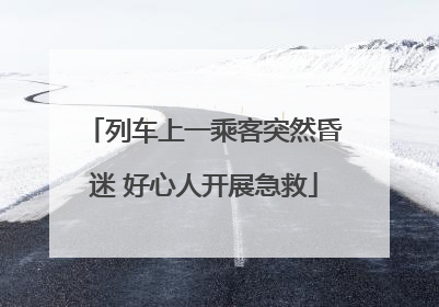 列车上一乘客突然昏迷 好心人开展急救