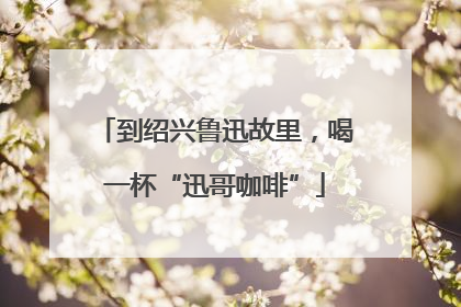 到绍兴鲁迅故里，喝一杯“迅哥咖啡”