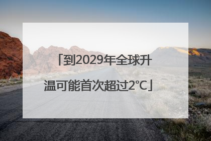 到2029年全球升温可能首次超过2℃