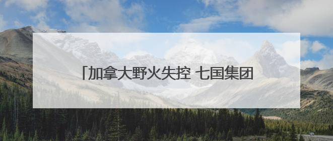 加拿大野火失控 七国集团峰会场地或面临烟雾风险