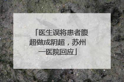 医生误将患者腹超做成阴超，苏州一医院回应