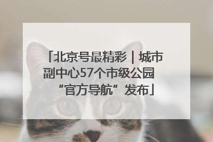 北京号最精彩｜城市副中心57个市级公园“官方导航”发布