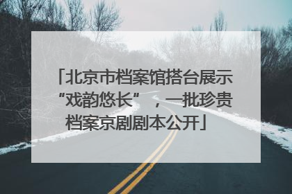 北京市档案馆搭台展示“戏韵悠长”，一批珍贵档案京剧剧本公开