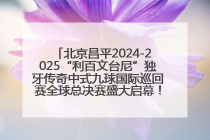 北京昌平2024-2025“利百文台尼”独牙传奇中式九球国际巡回赛全球总决赛盛大启幕！冠军500万