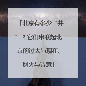 北京有多少“井”？它们串联起北京的过去与现在、烟火与诗意
