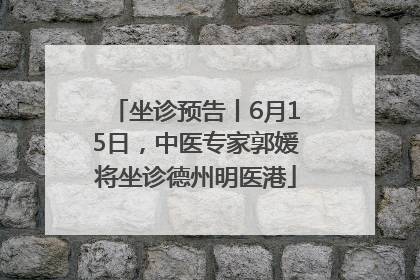 坐诊预告丨6月15日，中医专家郭媛将坐诊德州明医港