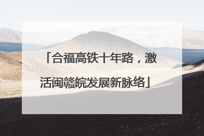合福高铁十年路，激活闽赣皖发展新脉络