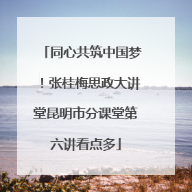 同心共筑中国梦！张桂梅思政大讲堂昆明市分课堂第六讲看点多