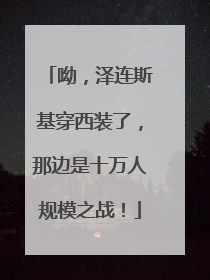 呦，泽连斯基穿西装了，那边是十万人规模之战！
