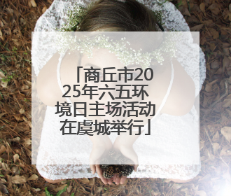 商丘市2025年六五环境日主场活动在虞城举行