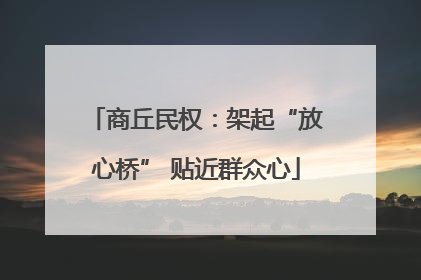 商丘民权：架起“放心桥” 贴近群众心
