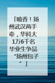 喷香！扬州武汉两手牵，华科大1万6千名毕业生争品“扬州包子”