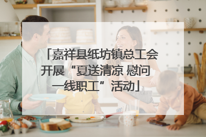 嘉祥县纸坊镇总工会开展“夏送清凉 慰问一线职工”活动