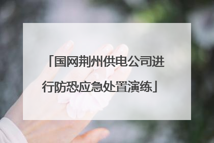 国网荆州供电公司进行防恐应急处置演练