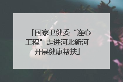 国家卫健委“连心工程”走进河北新河开展健康帮扶