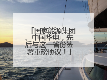 国家能源集团、中国华电，先后与这一省份签署重磅协议！