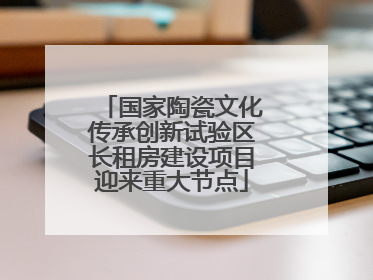 国家陶瓷文化传承创新试验区长租房建设项目迎来重大节点
