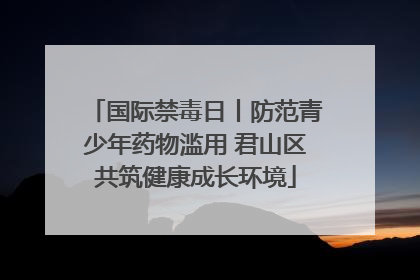 国际禁毒日丨防范青少年药物滥用 君山区共筑健康成长环境