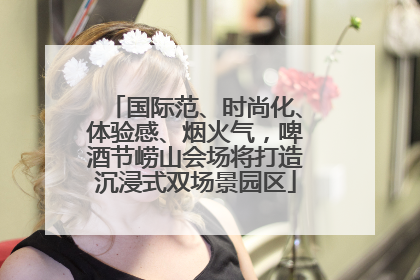 国际范、时尚化、体验感、烟火气，啤酒节崂山会场将打造沉浸式双场景园区