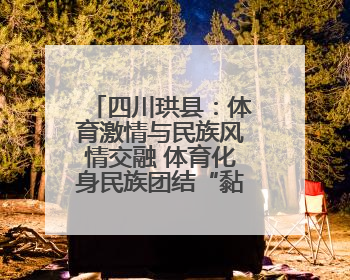 四川珙县：体育激情与民族风情交融 体育化身民族团结“黏合剂”
