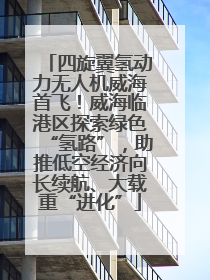 四旋翼氢动力无人机威海首飞！威海临港区探索绿色“氢路”，助推低空经济向长续航、大载重“进化”