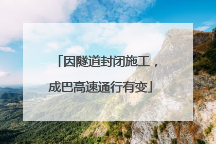 因隧道封闭施工，成巴高速通行有变
