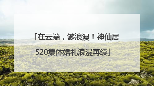在云端，够浪漫！神仙居520集体婚礼浪漫再续
