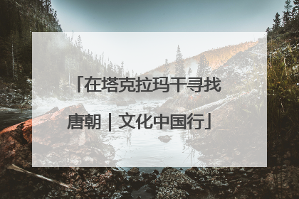 在塔克拉玛干寻找唐朝｜文化中国行
