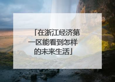 在浙江经济第一区能看到怎样的未来生活