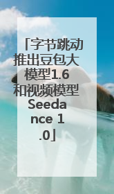 字节跳动推出豆包大模型1.6和视频模型Seedance 1.0