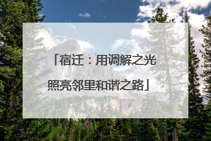 宿迁：用调解之光照亮邻里和谐之路