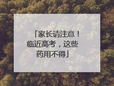 家长请注意！临近高考，这些药用不得