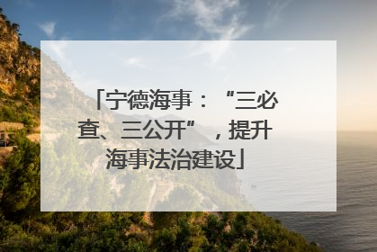 宁德海事：“三必查、三公开”，提升海事法治建设