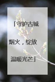 守护古城烟火，绽放温暖光芒