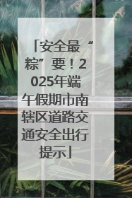 安全最“粽”要！2025年端午假期市南辖区道路交通安全出行提示