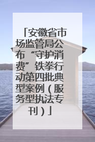 安徽省市场监管局公布“守护消费”铁拳行动第四批典型案例（服务型执法专刊）