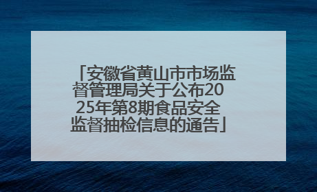 安徽省黄山市市场监督管理局关于公布2025年第8期食品安全监督抽检信息的通告