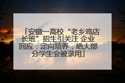 安徽一高校“老乡鸡店长班”招生引关注 企业回应：定向培养，绝大部分学生会被录用