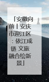 安徽向前丨安庆市迎江区：依江成链 文旅融合绘新景
