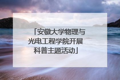 安徽大学物理与光电工程学院开展科普主题活动