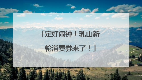 定好闹钟！乳山新一轮消费券来了！