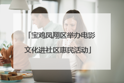 宝鸡凤翔区举办电影文化进社区惠民活动