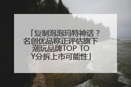 复制泡泡玛特神话？名创优品称正评估旗下潮玩品牌TOP TOY分拆上市可能性