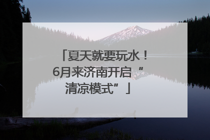 夏天就要玩水！6月来济南开启“清凉模式”